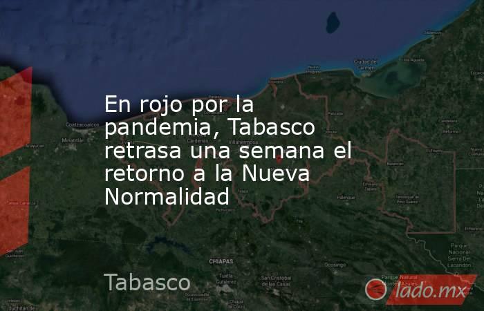En rojo por la pandemia, Tabasco retrasa una semana el retorno a la Nueva Normalidad. Noticias en tiempo real