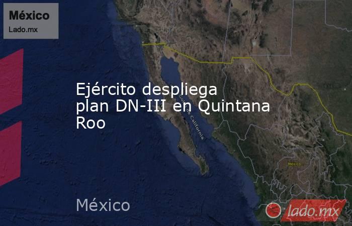 Ejército despliega plan DN-III en Quintana Roo. Noticias en tiempo real