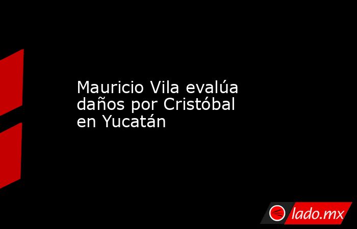 Mauricio Vila evalúa daños por Cristóbal en Yucatán. Noticias en tiempo real