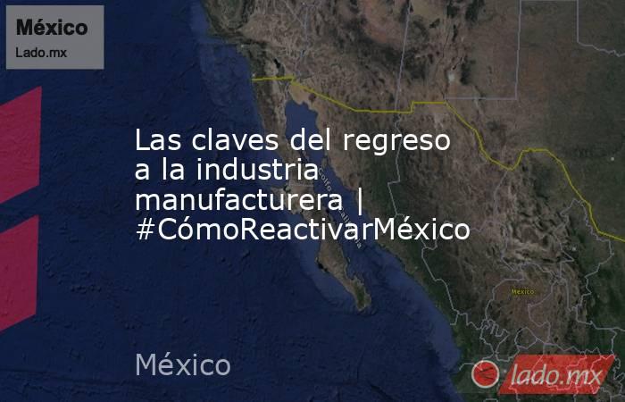 Las claves del regreso a la industria manufacturera | #CómoReactivarMéxico. Noticias en tiempo real