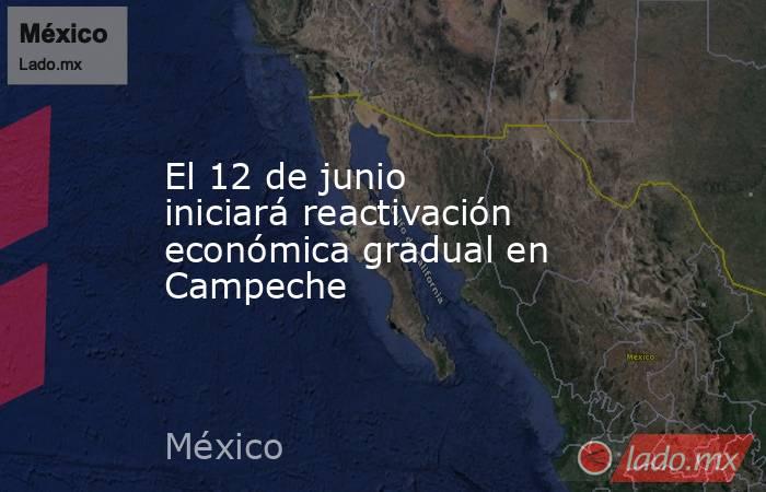 El 12 de junio iniciará reactivación económica gradual en Campeche. Noticias en tiempo real