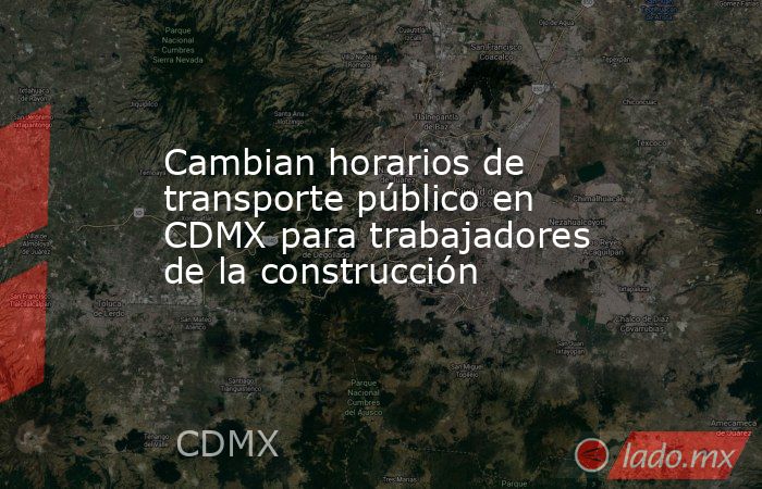 Cambian horarios de transporte público en CDMX para trabajadores de la construcción. Noticias en tiempo real