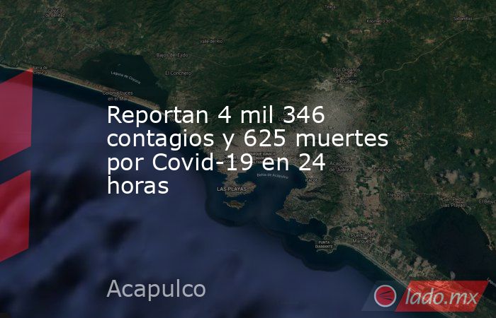 Reportan 4 mil 346 contagios y 625 muertes por Covid-19 en 24 horas. Noticias en tiempo real