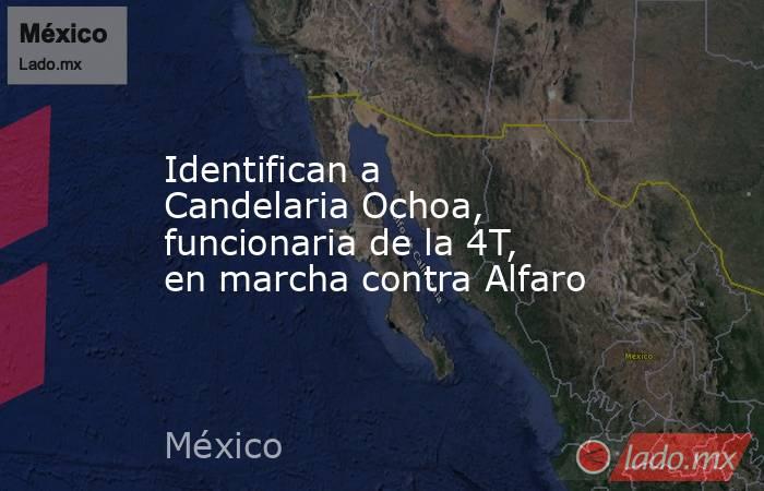 Identifican a Candelaria Ochoa, funcionaria de la 4T, en marcha contra Alfaro. Noticias en tiempo real