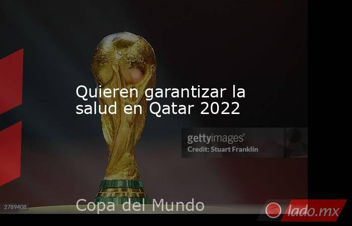 Quieren garantizar la salud en Qatar 2022. Noticias en tiempo real