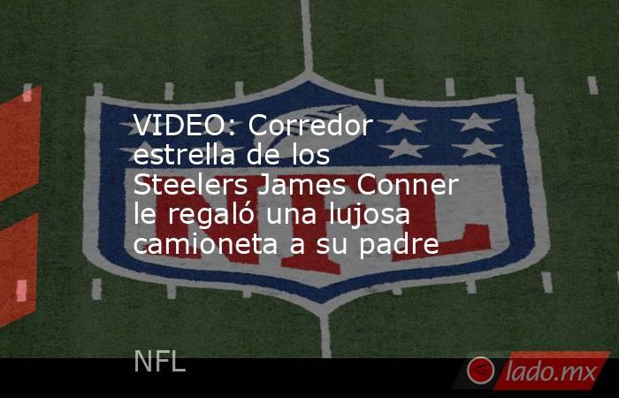 VIDEO: Corredor estrella de los Steelers James Conner le regaló una lujosa camioneta a su padre. Noticias en tiempo real