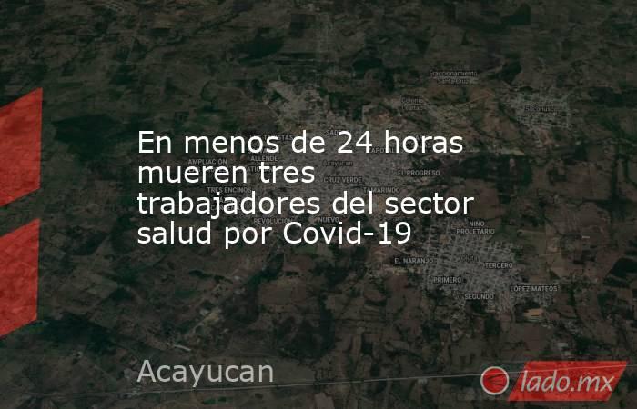 En menos de 24 horas mueren tres trabajadores del sector salud por Covid-19. Noticias en tiempo real
