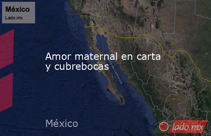 Amor maternal en carta y cubrebocas. Noticias en tiempo real