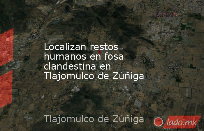 Localizan restos humanos en fosa clandestina en Tlajomulco de Zúñiga. Noticias en tiempo real