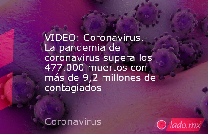 VÍDEO: Coronavirus.- La pandemia de coronavirus supera los 477.000 muertos con más de 9,2 millones de contagiados. Noticias en tiempo real