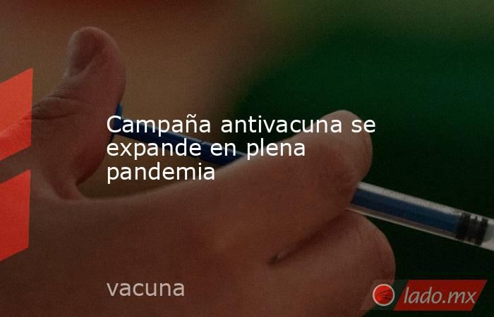 Campaña antivacuna se expande en plena pandemia . Noticias en tiempo real
