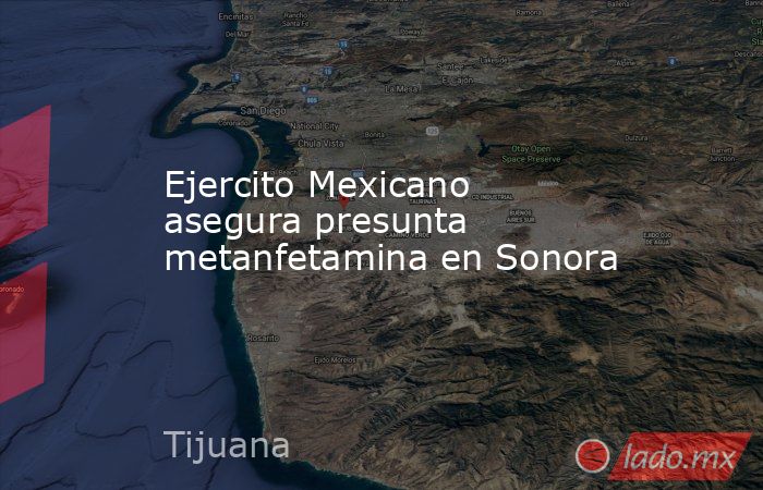 Ejercito Mexicano asegura presunta metanfetamina en Sonora. Noticias en tiempo real
