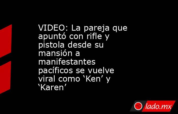 VIDEO: La pareja que apuntó con rifle y pistola desde su mansión a manifestantes pacíficos se vuelve viral como ‘Ken’ y ‘Karen’. Noticias en tiempo real