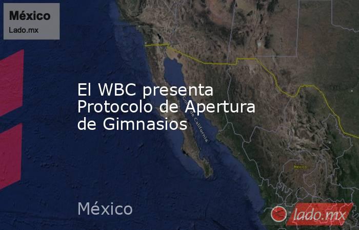 El WBC presenta Protocolo de Apertura de Gimnasios. Noticias en tiempo real