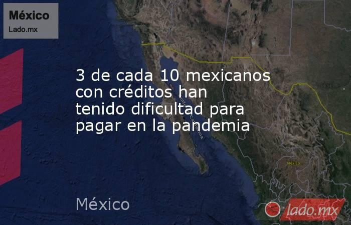 3 de cada 10 mexicanos con créditos han tenido dificultad para pagar en la pandemia. Noticias en tiempo real