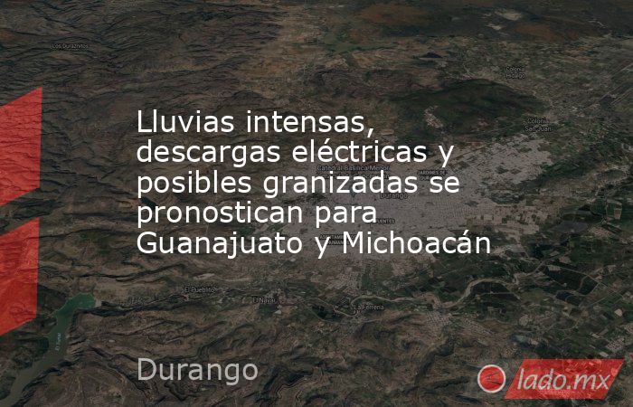 Lluvias intensas, descargas eléctricas y posibles granizadas se pronostican para Guanajuato y Michoacán. Noticias en tiempo real