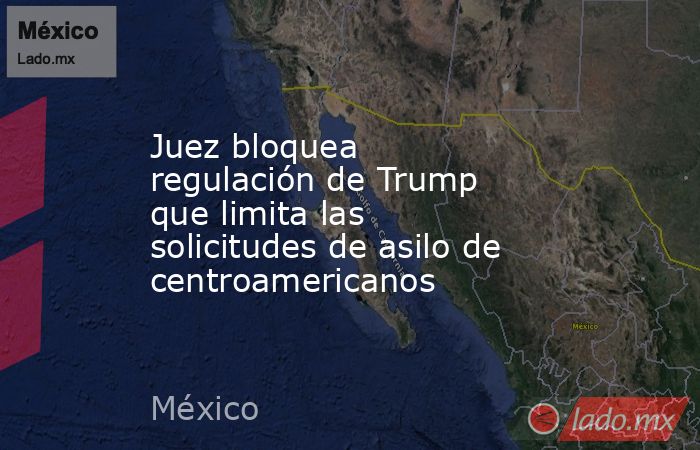 Juez bloquea regulación de Trump que limita las solicitudes de asilo de centroamericanos. Noticias en tiempo real