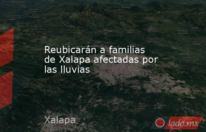 Reubicarán a familias de Xalapa afectadas por las lluvias. Noticias en tiempo real