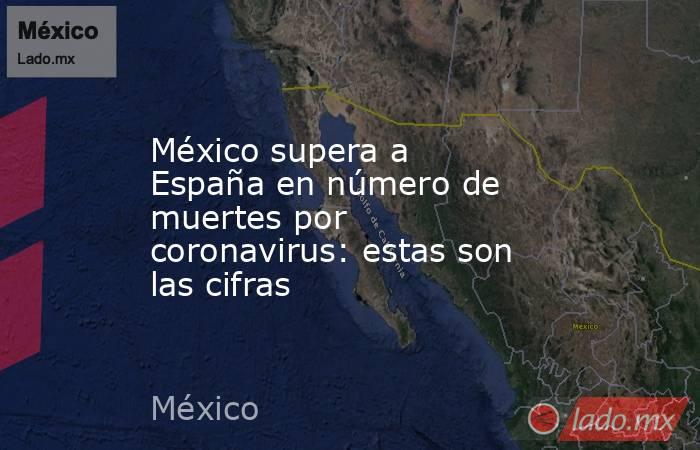 México supera a España en número de muertes por coronavirus: estas son las cifras. Noticias en tiempo real
