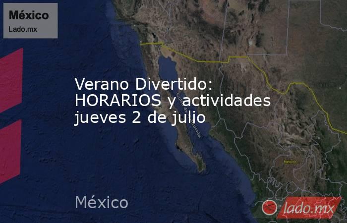 Verano Divertido: HORARIOS y actividades jueves 2 de julio. Noticias en tiempo real