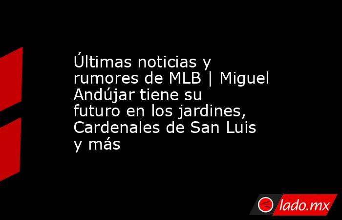 Últimas noticias y rumores de MLB | Miguel Andújar tiene su futuro en los jardines, Cardenales de San Luis y más. Noticias en tiempo real