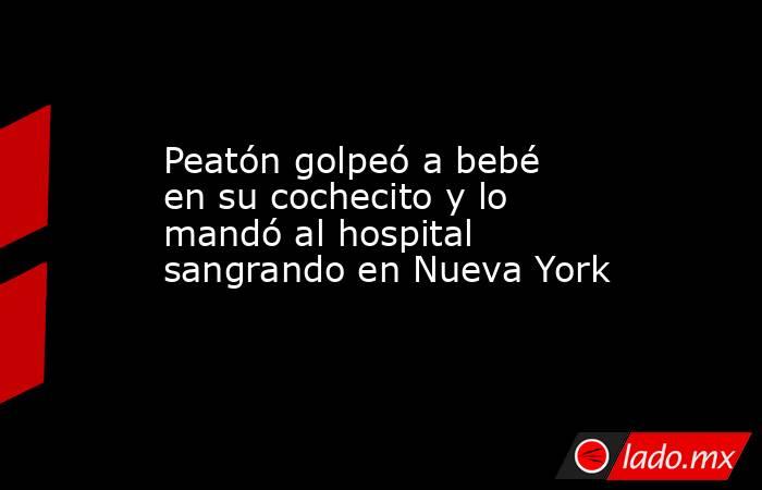 Peatón golpeó a bebé en su cochecito y lo mandó al hospital sangrando en Nueva York. Noticias en tiempo real