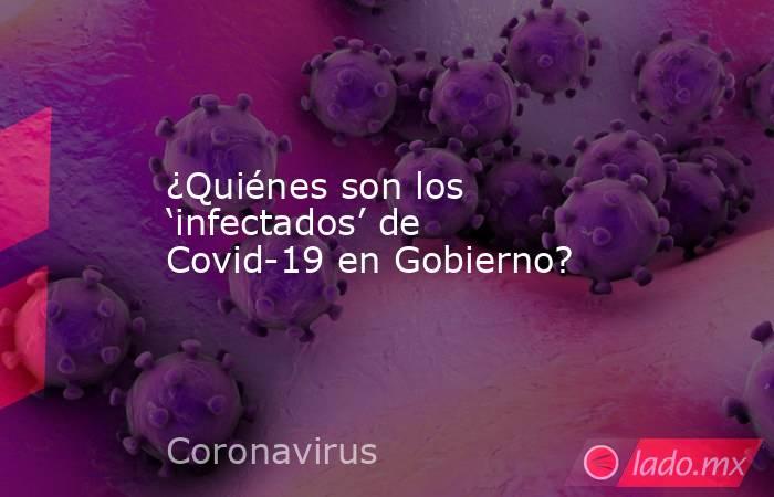 ¿Quiénes son los ‘infectados’ de Covid-19 en Gobierno?. Noticias en tiempo real