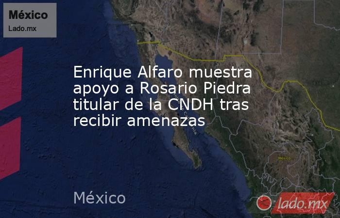Enrique Alfaro muestra apoyo a Rosario Piedra titular de la CNDH tras recibir amenazas. Noticias en tiempo real