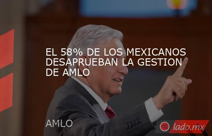 EL 58% DE LOS MEXICANOS DESAPRUEBAN LA GESTION DE AMLO. Noticias en tiempo real