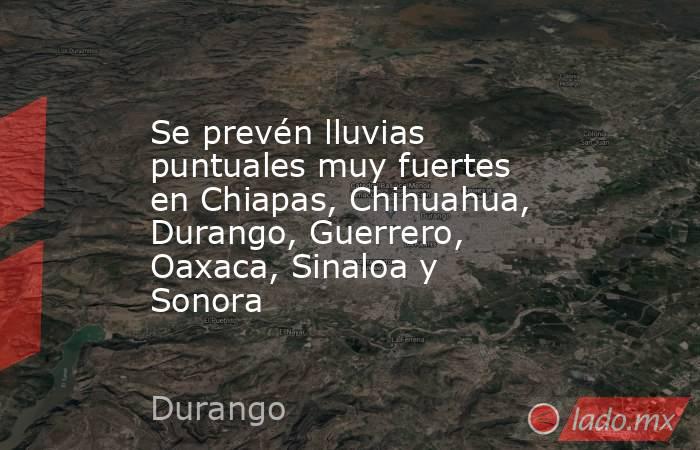 Se prevén lluvias puntuales muy fuertes en Chiapas, Chihuahua, Durango, Guerrero, Oaxaca, Sinaloa y Sonora. Noticias en tiempo real