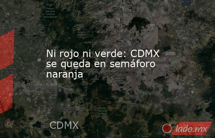 Ni rojo ni verde: CDMX se queda en semáforo naranja. Noticias en tiempo real