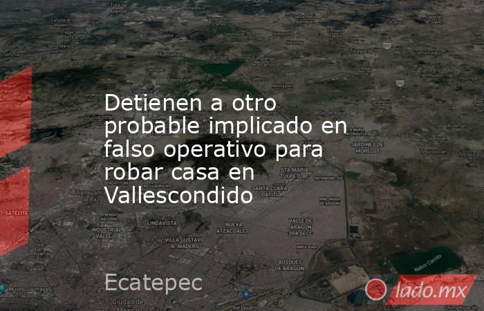 Detienen a otro probable implicado en falso operativo para robar casa en Vallescondido. Noticias en tiempo real
