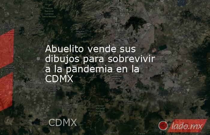 Abuelito vende sus dibujos para sobrevivir a la pandemia en la CDMX. Noticias en tiempo real