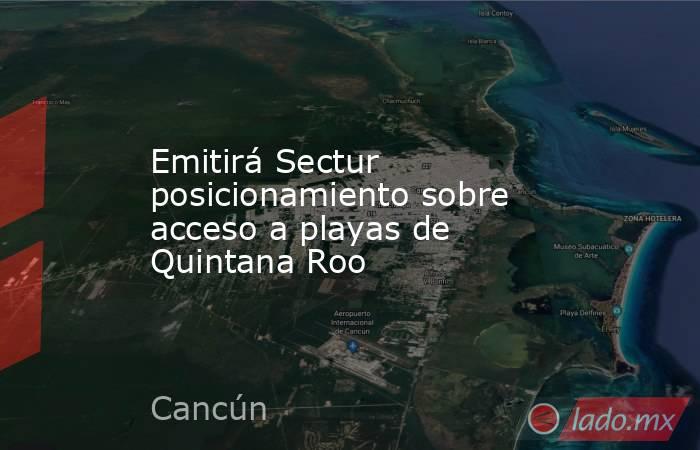 Emitirá Sectur posicionamiento sobre acceso a playas de Quintana Roo. Noticias en tiempo real