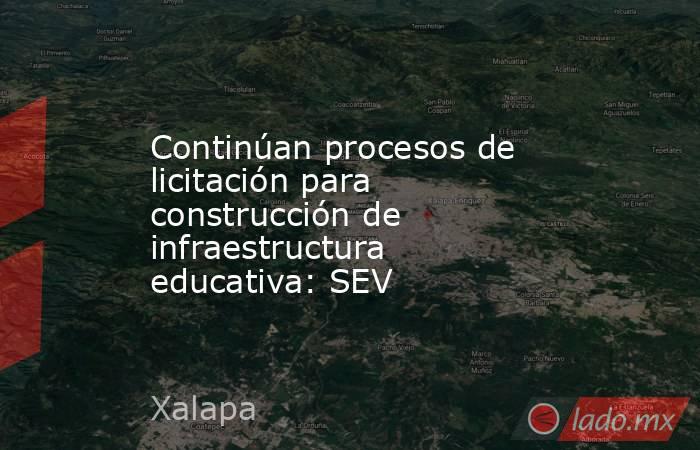 Continúan procesos de licitación para construcción de infraestructura educativa: SEV. Noticias en tiempo real