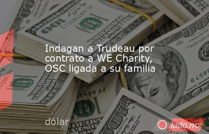 Indagan a Trudeau por contrato a WE Charity, OSC ligada a su familia. Noticias en tiempo real