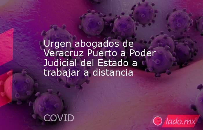 Urgen abogados de Veracruz Puerto a Poder Judicial del Estado a trabajar a distancia. Noticias en tiempo real