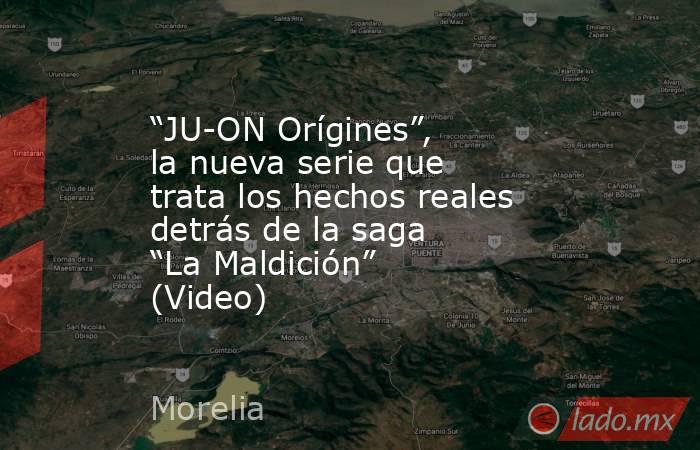 “JU-ON Orígines”, la nueva serie que trata los hechos reales detrás de la saga “La Maldición” (Video). Noticias en tiempo real