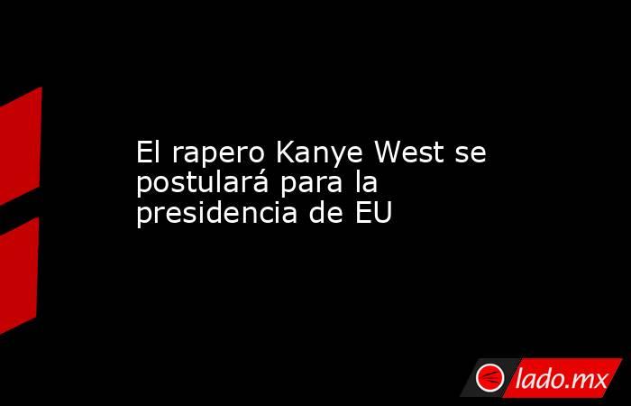 El rapero Kanye West se postulará para la presidencia de EU. Noticias en tiempo real
