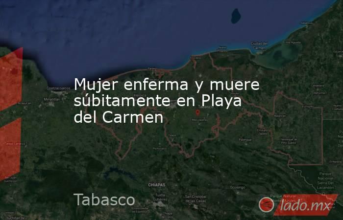 Mujer enferma y muere súbitamente en Playa del Carmen. Noticias en tiempo real