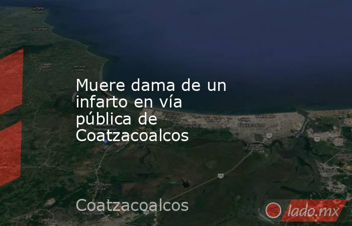 Muere dama de un infarto en vía pública de Coatzacoalcos. Noticias en tiempo real