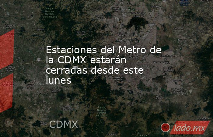 Estaciones del Metro de la CDMX estarán cerradas desde este lunes. Noticias en tiempo real