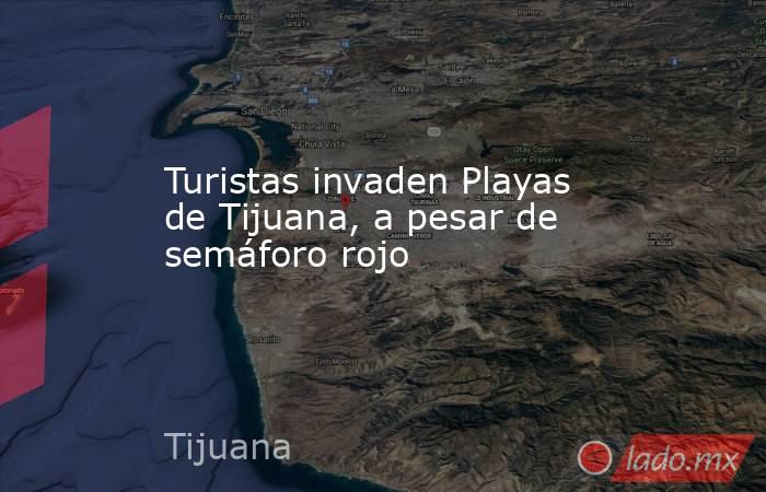 Turistas invaden Playas de Tijuana, a pesar de semáforo rojo . Noticias en tiempo real