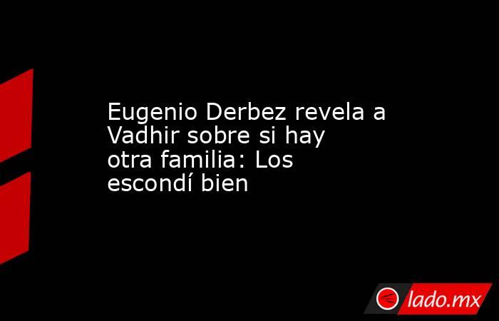 Eugenio Derbez revela a Vadhir sobre si hay otra familia: Los escondí bien . Noticias en tiempo real