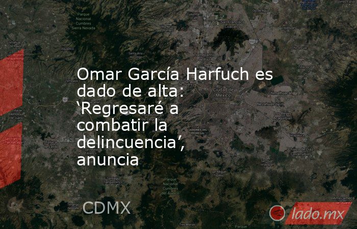 Omar García Harfuch es dado de alta: ‘Regresaré a combatir la delincuencia’, anuncia. Noticias en tiempo real