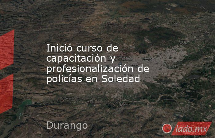 Inició curso de capacitación y profesionalización de policías en Soledad. Noticias en tiempo real