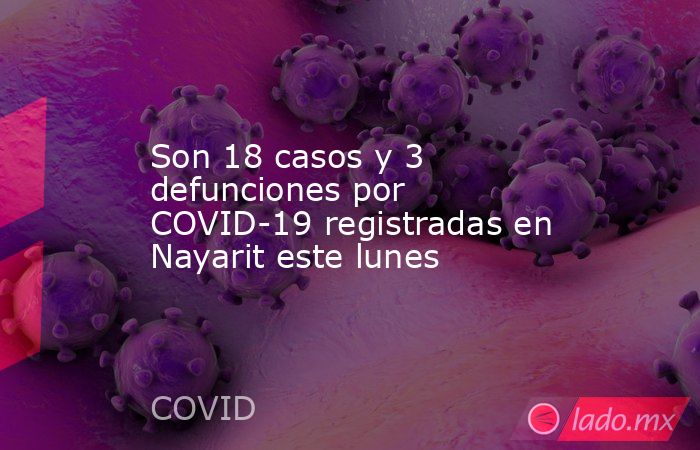 Son 18 casos y 3 defunciones por COVID-19 registradas en Nayarit este lunes. Noticias en tiempo real