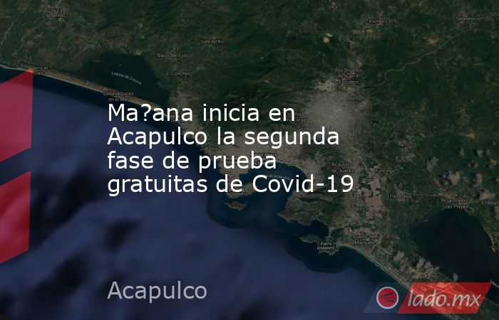 Ma?ana inicia en Acapulco la segunda fase de prueba gratuitas de Covid-19. Noticias en tiempo real