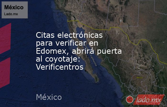 Citas electrónicas para verificar en Edomex, abrirá puerta al coyotaje: Verificentros. Noticias en tiempo real