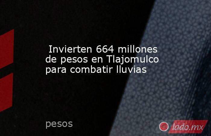  Invierten 664 millones de pesos en Tlajomulco para combatir lluvias. Noticias en tiempo real